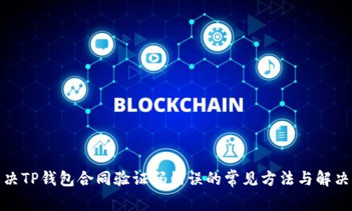 : 解决TP钱包合同验证码错误的常见方法与解决方案