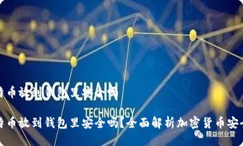 比特币放到钱包里安全吗
比特币放到钱包里安全吗?全面解析加密货币安全性