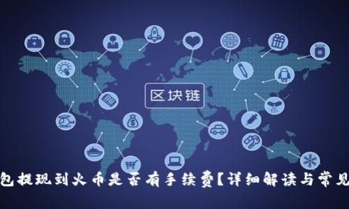tp钱包提现到火币是否有手续费？详细解读与常见问题
