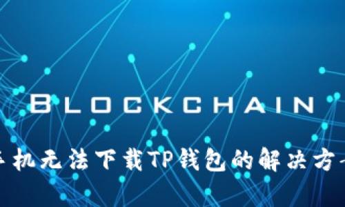: 中国安卓手机无法下载TP钱包的解决方案与原因分析
