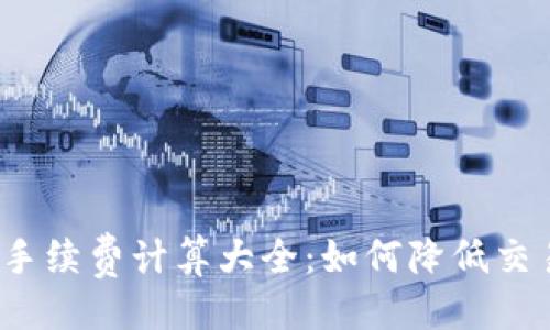 ```xml
TP钱包手续费计算大全：如何降低交易成本？