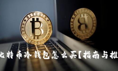  比特币冷钱包怎么买？指南与推荐