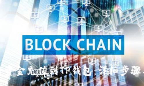 :
如何将资金充值到TP钱包：详细步骤与技巧