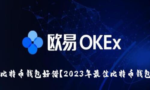 什么比特币钱包好借？2023年最佳比特币钱包推荐