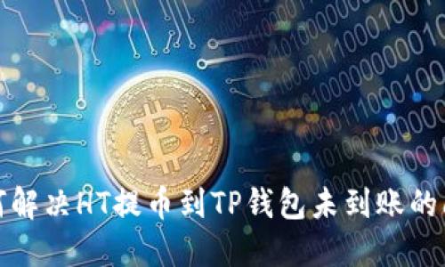 如何解决HT提币到TP钱包未到账的问题