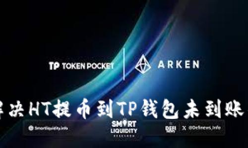 如何解决HT提币到TP钱包未到账的问题