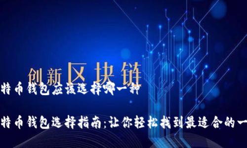 比特币钱包应该选择哪一种

比特币钱包选择指南：让你轻松找到最适合的一款