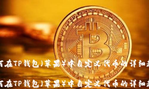 
如何在TP钱包（苹果）中自定义代币的详细教程

如何在TP钱包（苹果）中自定义代币的详细教程