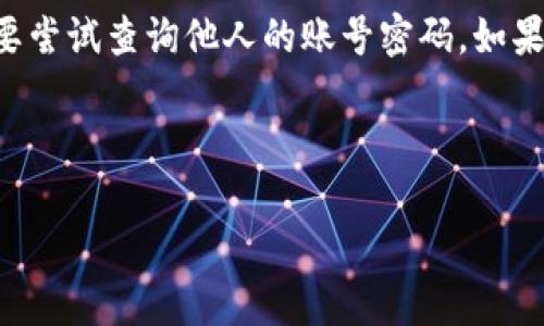 提示：由于涉及用户敏感信息以及隐私的内容，我们建议用户不要尝试查询他人的账号密码，如果是自己账号的登录信息，请通过正规的渠道找回，确保账号安全。

---

如何安全有效地找回TP钱包账号密码