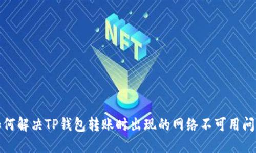 如何解决TP钱包转账时出现的网络不可用问题
