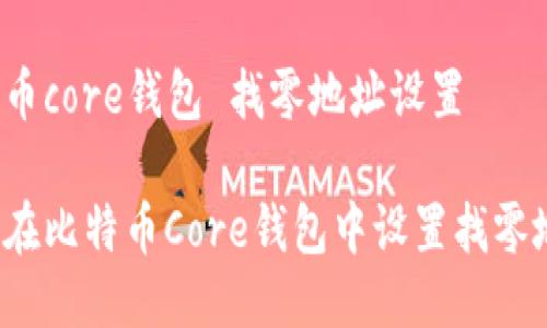 比特币core钱包 找零地址设置
如何在比特币Core钱包中设置找零地址?