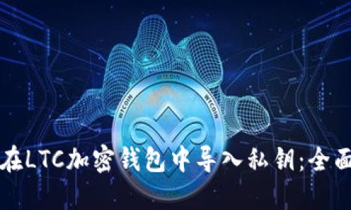 如何在LTC加密钱包中导入私钥：全面指南