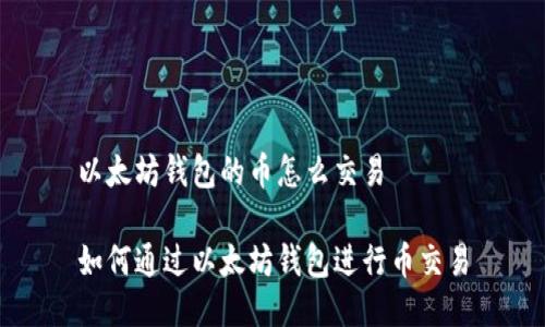 以太坊钱包的币怎么交易

如何通过以太坊钱包进行币交易