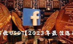 哪个钱包可以收USDT？2023年最佳选择及使用指南