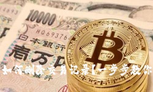 : TP钱包如何删除交易记录？一步步教你解决问题