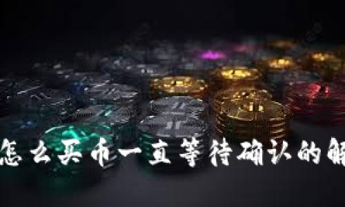 TP钱包怎么买币一直等待确认的解决方案
