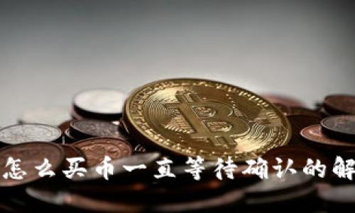 TP钱包怎么买币一直等待确认的解决方案