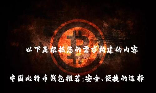——以下是根据您的需求构建的内容——


中国比特币钱包推荐：安全、便捷的选择
