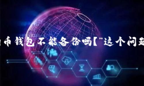 狗狗币钱包不能备份吗

在数字货币日益普及的今天，狗狗币作为一种备受欢迎的加密货币，吸引了众多用户的关注。关于狗狗币钱包的使用，其中一个常见问题就是“狗狗币钱包不能备份吗？”这个问题涉及到用户的资产安全与管理方式，对于初学者尤其重要。为了帮助大家更好地理解狗狗币钱包的备份以及相关问题，本文将对此进行详细介绍。

狗狗币钱包不能备份吗？解析狗狗币钱包的备份与安全