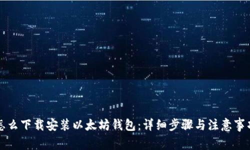 怎么下载安装以太坊钱包：详细步骤与注意事项