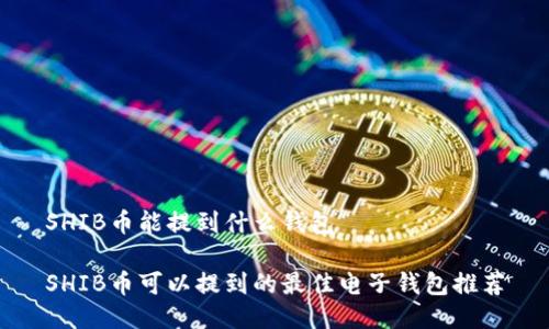 SHIB币能提到什么钱包  

SHIB币可以提到的最佳电子钱包推荐