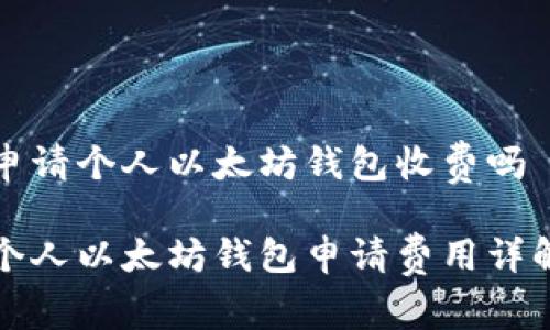 申请个人以太坊钱包收费吗

个人以太坊钱包申请费用详解