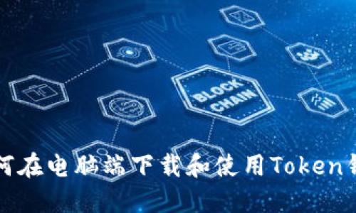 如何在电脑端下载和使用Token钱包