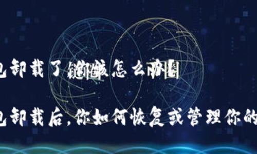 比特币钱包卸载了，你该怎么办？

比特币钱包卸载后，你如何恢复或管理你的数字资产？