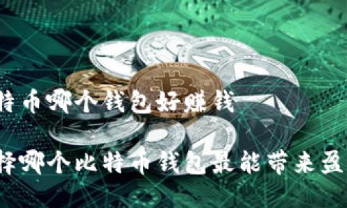 比特币哪个钱包好赚钱

选择哪个比特币钱包最能带来盈利？