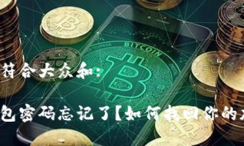 思考一个符合大众和:

以太坊钱包密码忘记了？如何找回你的加密资产？