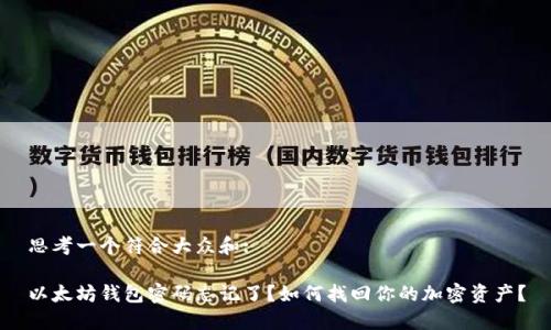 思考一个符合大众和:

以太坊钱包密码忘记了？如何找回你的加密资产？