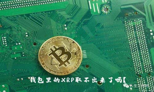 钱包里的XRP取不出来了吗？