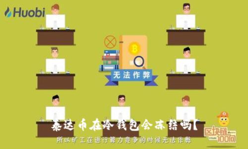 泰达币在冷钱包会冻结吗？