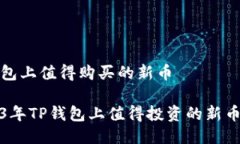 tp钱包上值得购买的新币  2023年TP钱包上值得投资