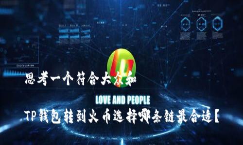 思考一个符合大众和  
  
TP钱包转到火币选择哪条链最合适？