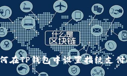  如何在TP钱包中设置指纹支付功能