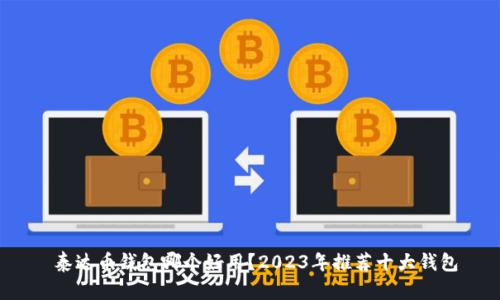  泰达币钱包哪个好用？2023年推荐十大钱包