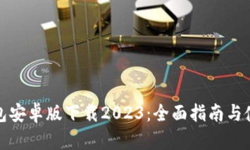 : TP钱包安卓版下载2023：全面指南与使用技巧