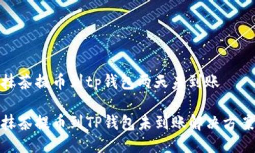 抹茶提币到tp钱包两天未到账

抹茶提币到TP钱包未到账解决方案