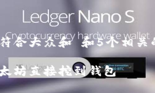 思考一个符合大众和 和5个相关的关键词 

如何将以太坊直接挖到钱包