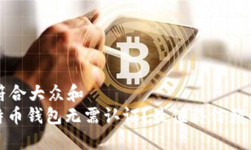 思考一个符合大众和  
: 哪些比特币钱包无需认证？最值得信赖的钱包推荐