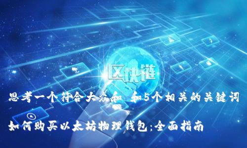 思考一个符合大众和 和5个相关的关键词

如何购买以太坊物理钱包：全面指南