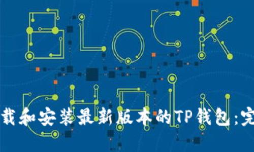 如何下载和安装最新版本的TP钱包：完整指南