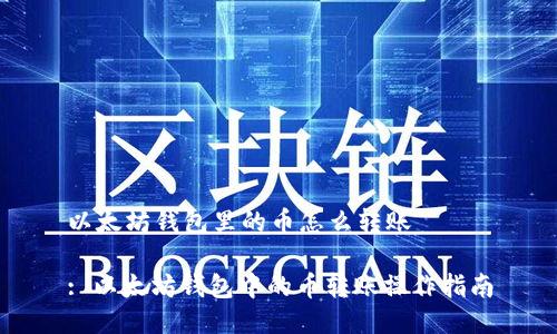 以太坊钱包里的币怎么转账

: 以太坊钱包中的币转账操作指南