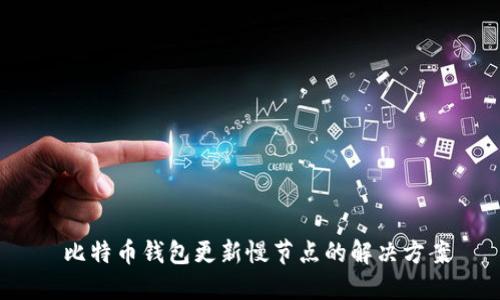  比特币钱包更新慢节点的解决方案