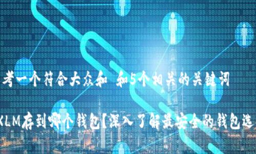 思考一个符合大众和 和5个相关的关键词

 XLM存到哪个钱包？深入了解最安全的钱包选择