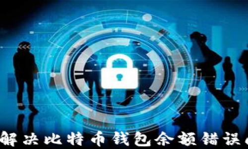 
如何解决比特币钱包余额错误问题？