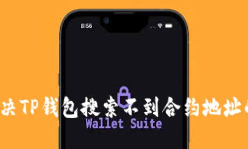 如何解决TP钱包搜索不到合约地址的问题？