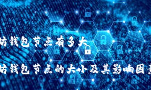 以太坊钱包节点有多大

以太坊钱包节点的大小及其影响因素详解