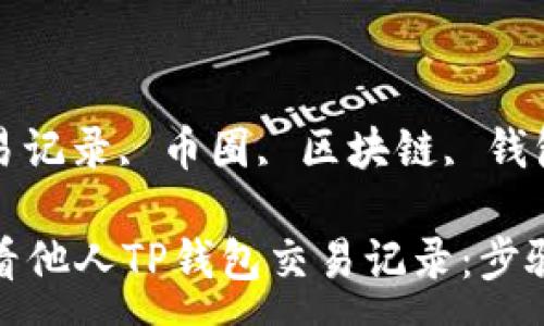 :

币圈如何查看他人TP钱包交易记录：步骤与注意事项

关键词:

TP钱包, 交易记录, 币圈, 区块链, 钱包安全

币圈如何查看他人TP钱包交易记录：步骤与注意事项